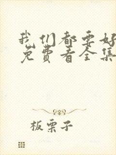 我们都要好好的免费看全集 我们都要好好的免费看全集