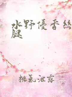 水野优香丝袜美腿