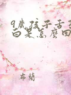 9岁孩子舌苔厚白是怎么回事