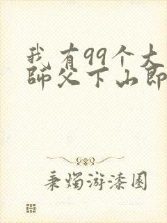 我有99个大佬师父下山即无敌短剧