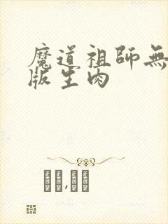 魔道祖师无删减版生肉