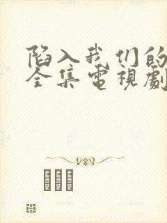 陷入我们的热恋全集电视剧免费观看