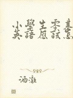 小学生零基础学英语应该怎样学