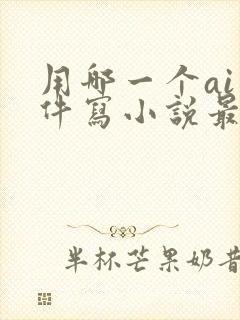 用哪一个ai软件写小说最好