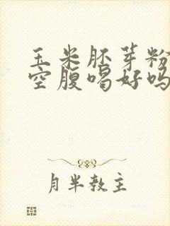 玉米胚芽粉早上空腹喝好吗