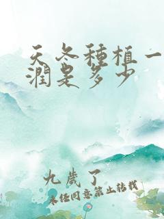 天冬种植一亩利润是多少 天冬种植一亩利润是多少