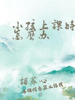小孩上课时走神怎么办