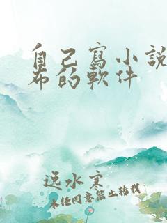 自己写小说不发布的软件 自己写小说不发布的软件
