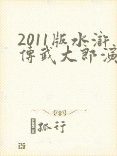 2011版水浒传武大郎演员