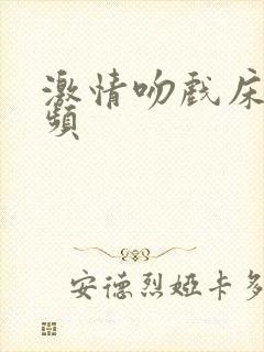 激情吻戏床戏视频