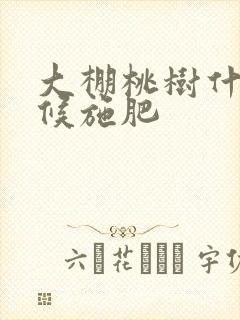 大棚桃树什么时候施肥