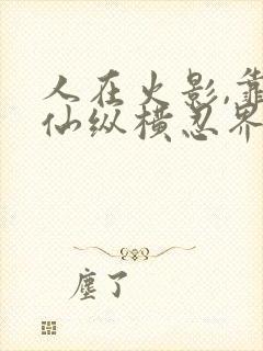 人在火影,靠修仙纵横忍界