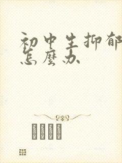 初中生抑郁严重怎么办