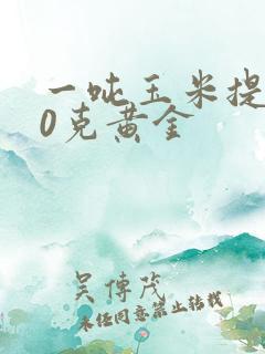 一吨玉米提炼10克黄金