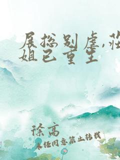 展总别虐,庄小姐已重生 展总别虐,庄小姐已重生