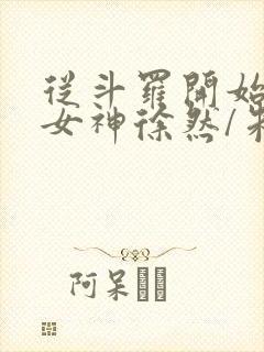 从斗罗开始俘获女神徐然/朱竹清完结