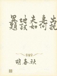异地夫妻出现问题该如何挽救这段婚姻