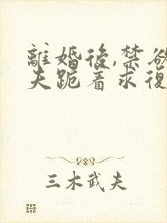 离婚后,禁欲前夫跪着求复合傅淮舟小说阅