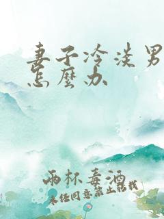 妻子冷淡男人该怎么办
