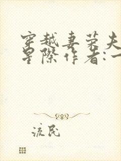 穿越妻荣夫贵的星际作者:一见我珍