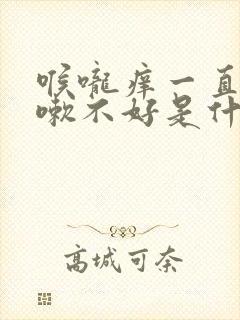 喉咙痒一直干咳嗽不好是什么原因