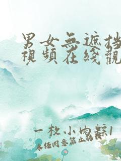 男女无遮挡高清视频在线观看 男女无遮挡高清视频在线观看