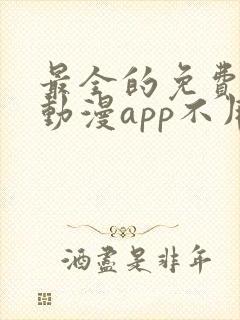 最全的免费追剧动漫app不用会员