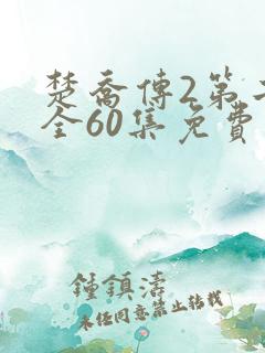 楚乔传2第二部全60集免费 楚乔传2第二部全60集免费