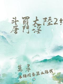 斗罗大陆2绝世唐门淫