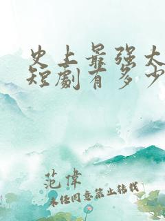 史上最强太子爷短剧有多少集