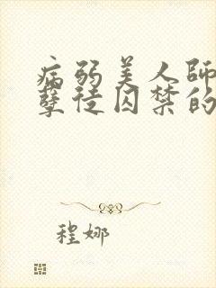 病弱美人师尊被孽徒囚禁的小说 病弱美人师尊被孽徒囚禁的小说