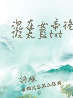混在女帝后宫的假太监txt 混在女帝后宫的假太监txt