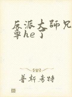 反派大师兄和师尊he了 反派大师兄和师尊he了