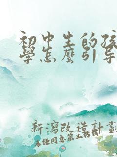 初中生的孩子厌学怎么引导 初中生的孩子厌学怎么引导