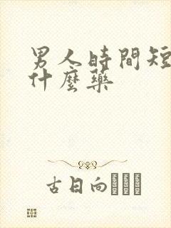 男人时间短的吃什么药