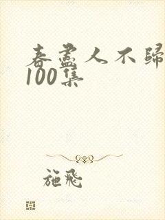春尽人不归短剧100集