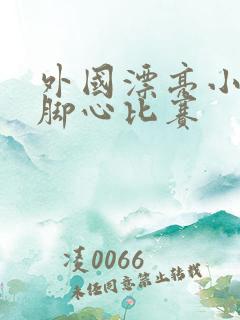 外国漂亮小姐姐脚心比赛