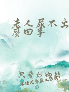 老人尿不出是怎么回事