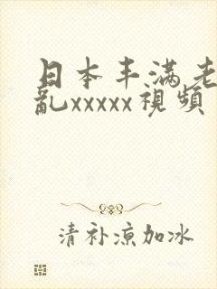 日本丰满老熟妇乱xxxxx视频