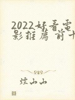 2022好看电影推荐 前十名 2022好看电影推荐 前十名
