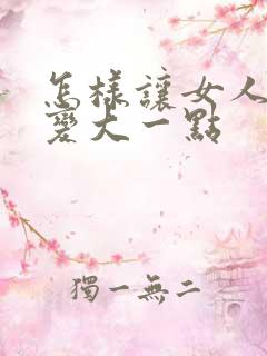怎样让女人胸部变大一点