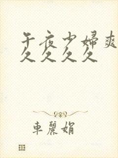 午夜少妇爽到久久久久久