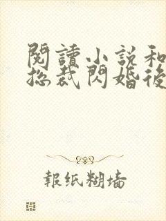 阅读小说和亿万总裁闪婚后哥哥们跪求我原谅