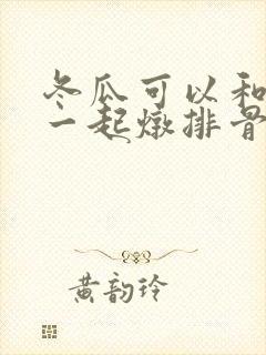 冬瓜可以和山药一起炖排骨吗
