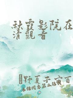 秋霞影院在线高清观看