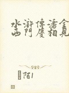 水浒传潘金莲和西门庆相见西门庆是