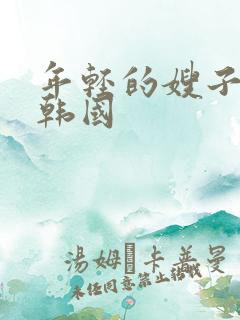 年轻的嫂子电影韩国 年轻的嫂子电影韩国