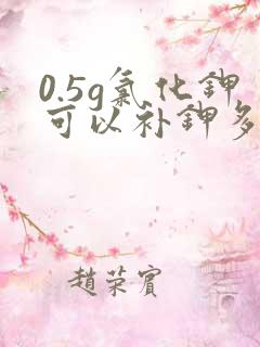 0.5g氯化钾可以补钾多少