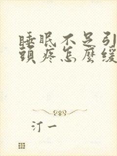 睡眠不足引起的头疼怎么缓解