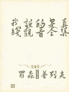 我说的是真的在线观看全集免费播放